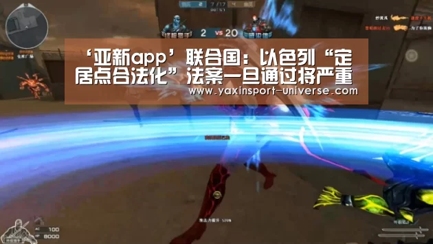 ‘亚新app’联合国:以色列“定居点合法化”法案一旦通过将严重削弱阿、以和平前景(图2) 亚新app