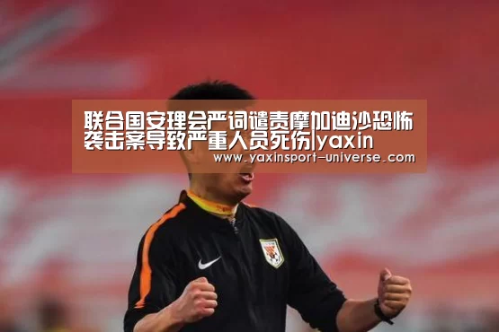 联合国安理会严词谴责摩加迪沙恐怖袭击案导致严重人员死伤|yaxin(图3) 亚新网站